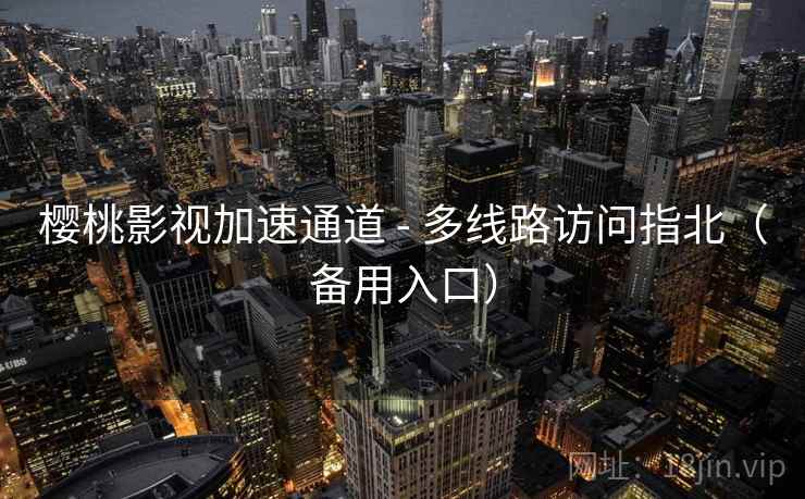 樱桃影视加速通道 - 多线路访问指北(备用入口) 樱桃影视加速通道 - 多线路访问指北(备用入口)