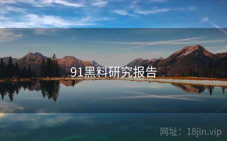 91黑料研究报告 91黑料研究报告