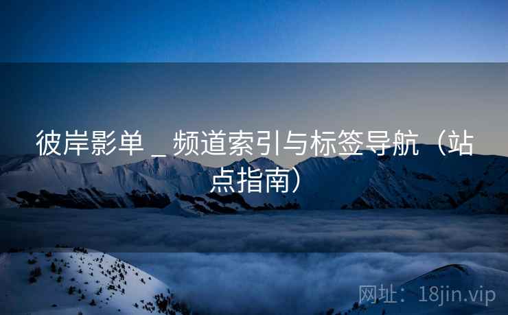 彼岸影单 _ 频道索引与标签导航(站点指南)