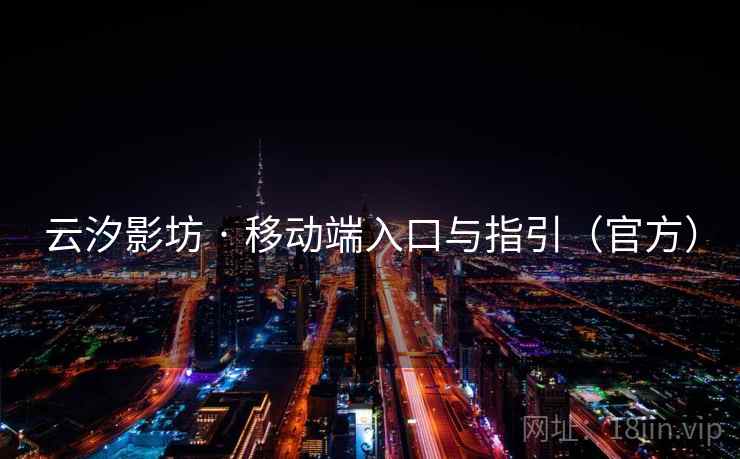 云汐影坊 · 移动端入口与指引(官方) 云汐影坊 · 移动端入口与指引(官方)