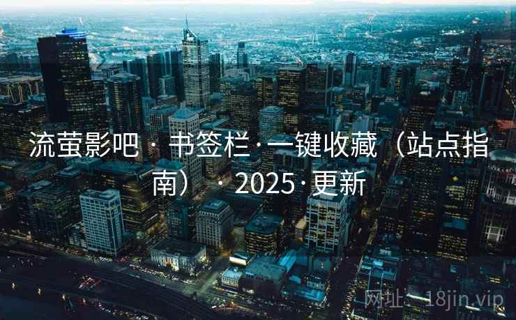 流萤影吧 · 书签栏·一键收藏(站点指南) · 2025·更新 流萤影吧 · 书签栏·一键收藏(站点指南) · 2025·更新