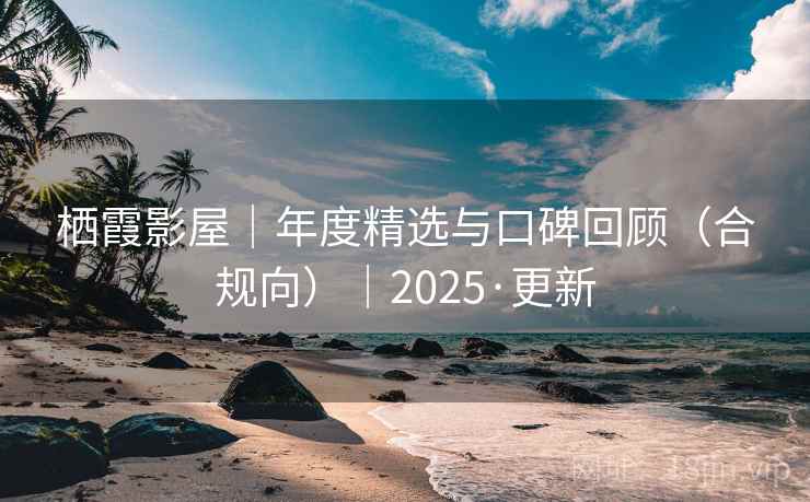 栖霞影屋|年度精选与口碑回顾(合规向)|2025·更新