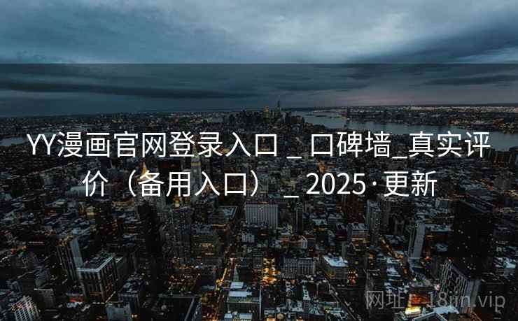 YY漫画官网登录入口 _ 口碑墙_真实评价（备用入口） _ 2025·更新