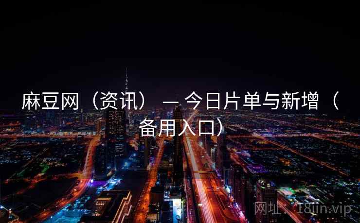 麻豆网(资讯) — 今日片单与新增(备用入口)