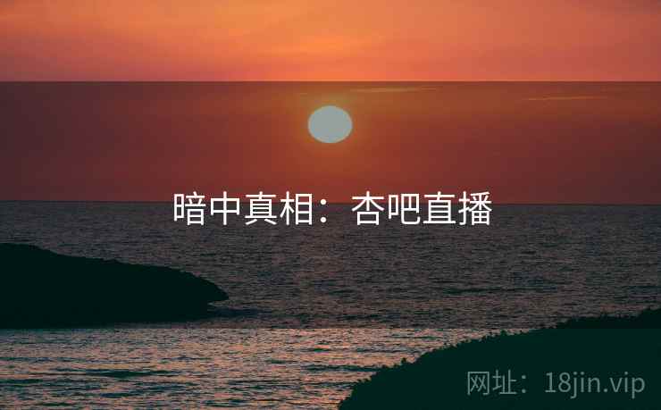 暗中真相:杏吧直播
