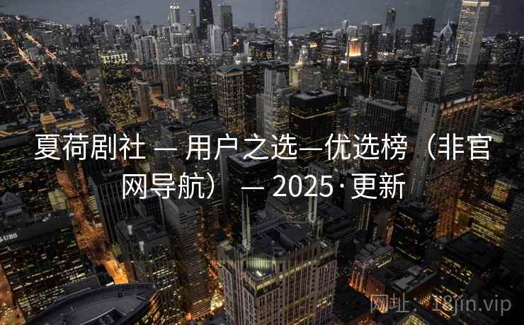 夏荷剧社 — 用户之选—优选榜(非官网导航) — 2025·更新 夏荷剧社 — 用户之选—优选榜(非官网导航) — 2025·更新