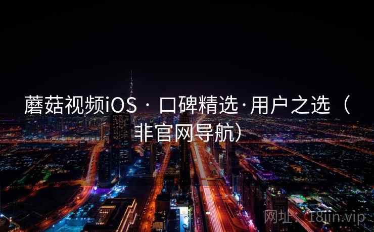 蘑菇视频iOS · 口碑精选·用户之选(非官网导航) 蘑菇视频iOS · 口碑精选·用户之选(非官网导航)