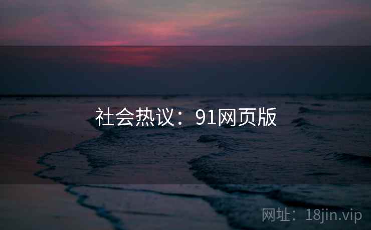 社会热议:91网页版 社会热议:91网页版