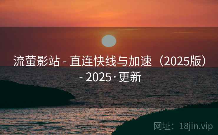 流萤影站 - 直连快线与加速(2025版) - 2025·更新