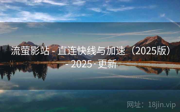 流萤影站 - 直连快线与加速(2025版) - 2025·更新 流萤影站 - 直连快线与加速(2025版) - 2025·更新