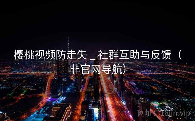 樱桃视频防走失 _ 社群互助与反馈（非官网导航）