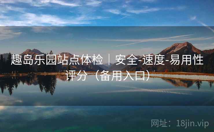 趣岛乐园站点体检｜安全-速度-易用性评分（备用入口）