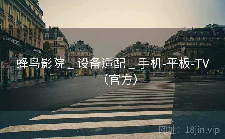 蜂鸟影院 _ 设备适配 _ 手机-平板-TV(官方) 蜂鸟影院 _ 设备适配 _ 手机-平板-TV(官方)