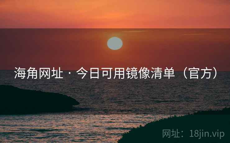 海角网址 · 今日可用镜像清单(官方) 海角网址 · 今日可用镜像清单(官方)