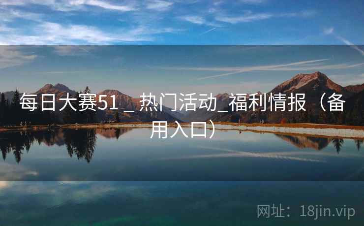 每日大赛51 _ 热门活动_福利情报(备用入口) 每日大赛51 _ 热门活动_福利情报(备用入口)