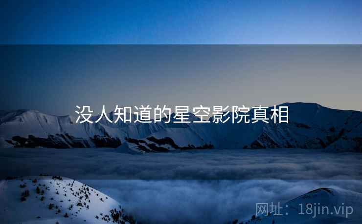没人知道的星空影院真相