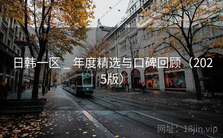 日韩一区 _ 年度精选与口碑回顾(2025版) 日韩一区 _ 年度精选与口碑回顾(2025版)