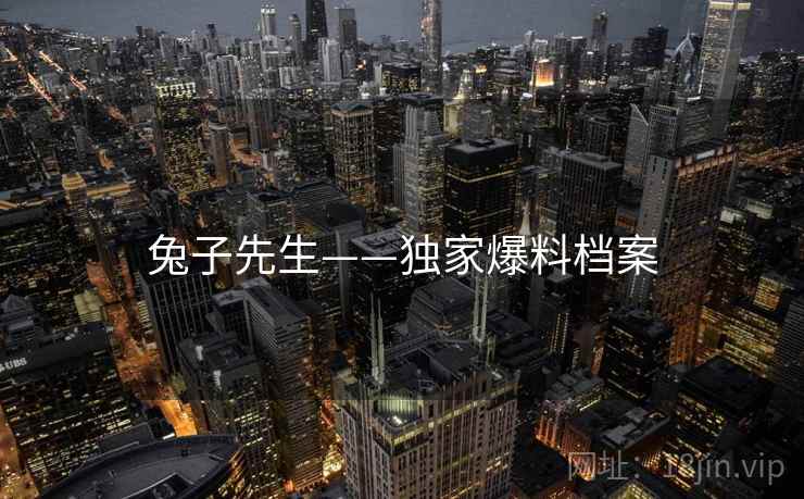 兔子先生——独家爆料档案 兔子先生——独家爆料档案