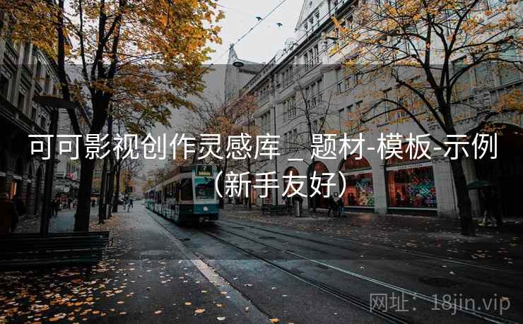 可可影视创作灵感库 _ 题材-模板-示例(新手友好) 可可影视创作灵感库 _ 题材-模板-示例(新手友好)