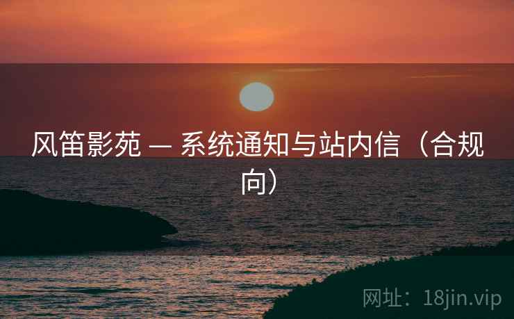 风笛影苑 — 系统通知与站内信(合规向) 风笛影苑 — 系统通知与站内信(合规向)