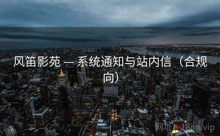 风笛影苑 — 系统通知与站内信(合规向) 风笛影苑 — 系统通知与站内信(合规向)