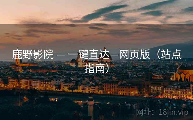鹿野影院 — 一键直达—网页版(站点指南)