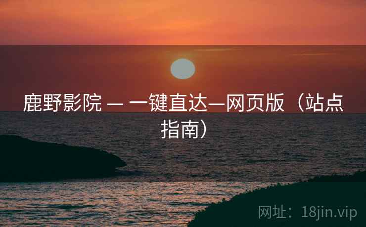 鹿野影院 — 一键直达—网页版(站点指南) 鹿野影院 — 一键直达—网页版(站点指南)