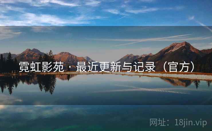 霓虹影苑 · 最近更新与记录(官方) 霓虹影苑 · 最近更新与记录(官方)