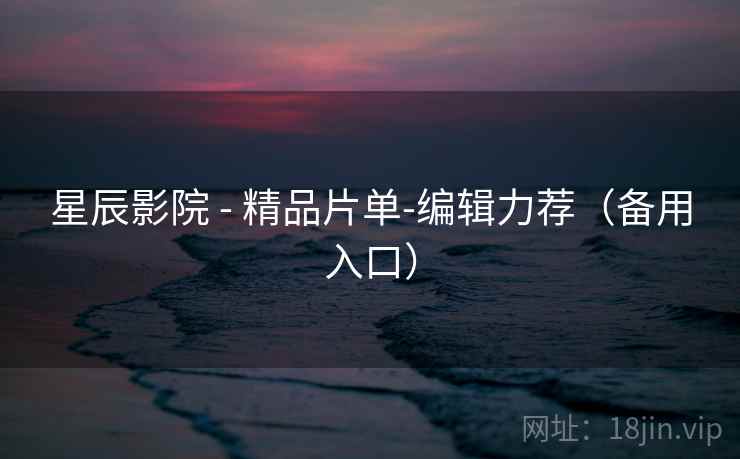 星辰影院 - 精品片单-编辑力荐(备用入口) 星辰影院 - 精品片单-编辑力荐(备用入口)