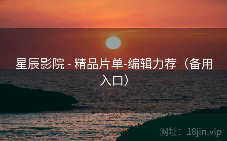 星辰影院 - 精品片单-编辑力荐(备用入口)