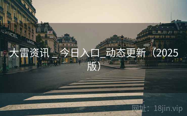 大雷资讯 _ 今日入口_动态更新(2025版)