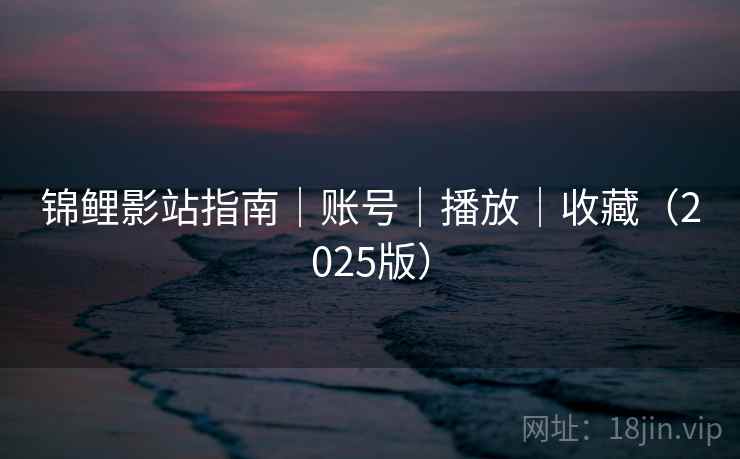 锦鲤影站指南|账号|播放|收藏(2025版) 锦鲤影站指南|账号|播放|收藏(2025版)
