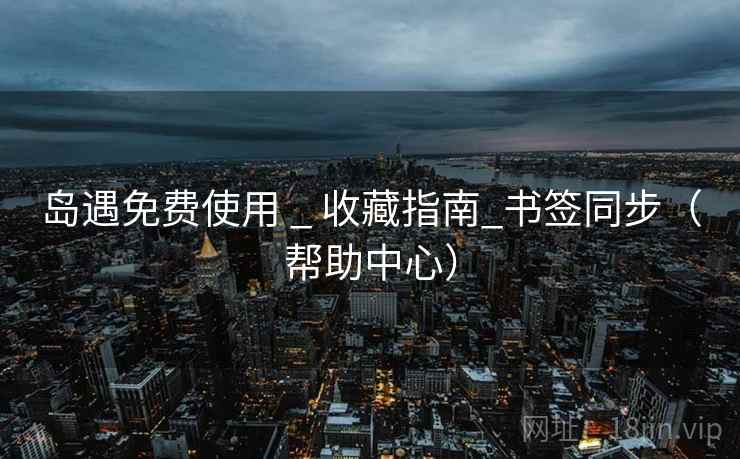 岛遇免费使用 _ 收藏指南_书签同步(帮助中心)