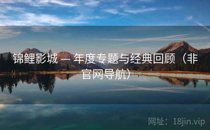 锦鲤影城 — 年度专题与经典回顾(非官网导航)