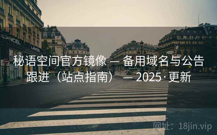 秘语空间官方镜像 — 备用域名与公告跟进(站点指南) — 2025·更新 秘语空间官方镜像 — 备用域名与公告跟进(站点指南) — 2025·更新