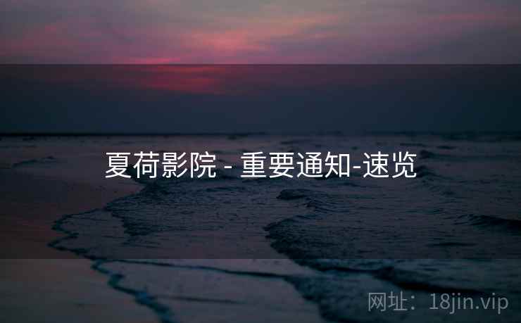 夏荷影院 - 重要通知-速览