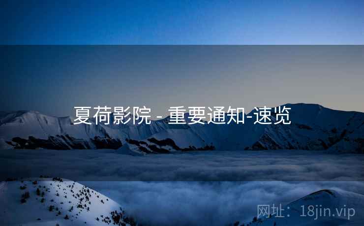 夏荷影院 - 重要通知-速览 夏荷影院 - 重要通知-速览