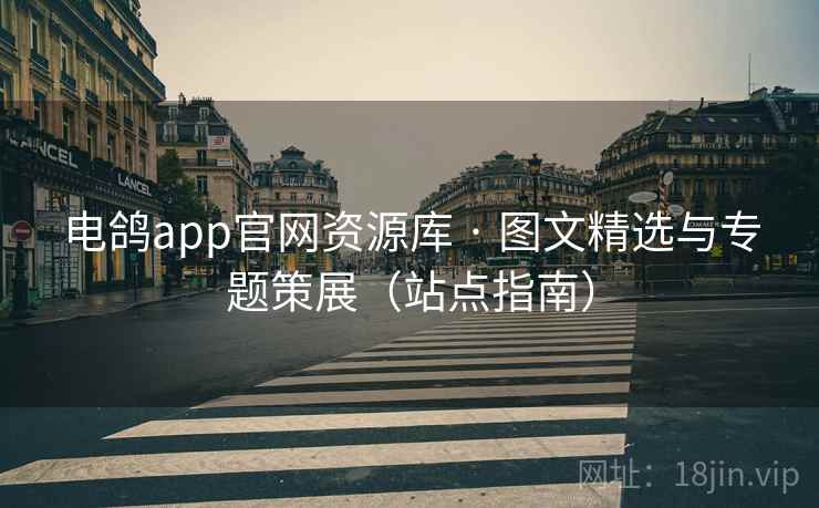 电鸽app官网资源库 · 图文精选与专题策展(站点指南)