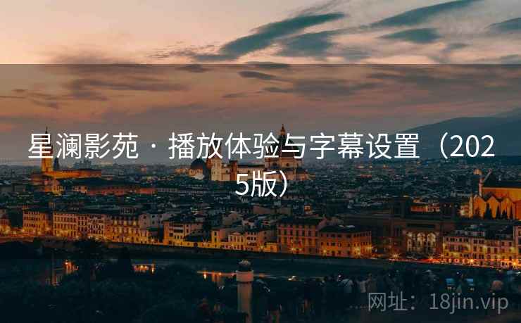 星澜影苑 · 播放体验与字幕设置(2025版) 星澜影苑 · 播放体验与字幕设置(2025版)