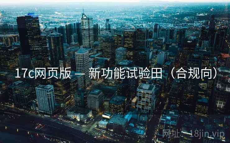 17c网页版 — 新功能试验田(合规向)