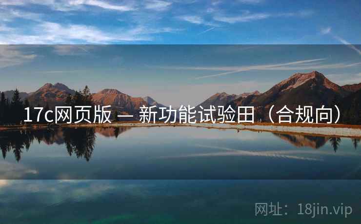 17c网页版 — 新功能试验田(合规向) 17c网页版 — 新功能试验田(合规向)