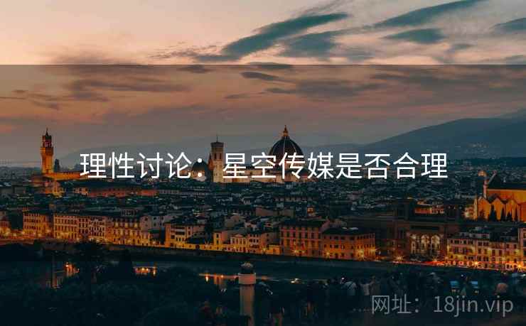 理性讨论:星空传媒是否合理 理性讨论:星空传媒是否合理