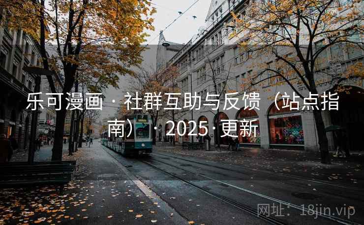 乐可漫画 · 社群互助与反馈（站点指南） · 2025·更新