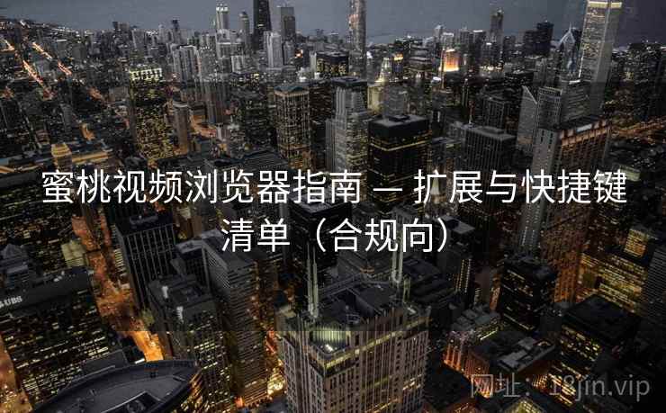蜜桃视频浏览器指南 — 扩展与快捷键清单(合规向) 蜜桃视频浏览器指南 — 扩展与快捷键清单(合规向)
