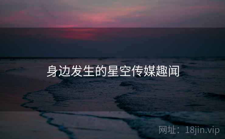 身边发生的星空传媒趣闻