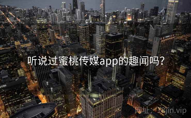 听说过蜜桃传媒app的趣闻吗? 听说过蜜桃传媒app的趣闻吗?
