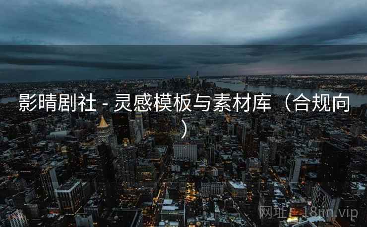 影晴剧社 - 灵感模板与素材库(合规向)