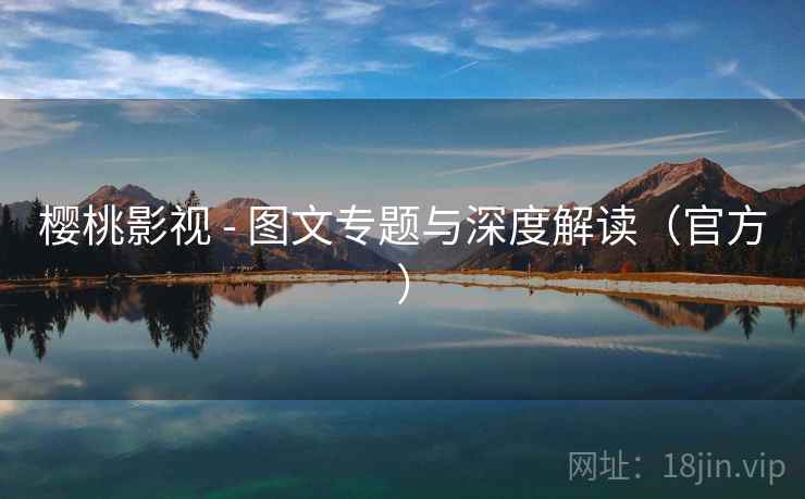 樱桃影视 - 图文专题与深度解读(官方) 樱桃影视 - 图文专题与深度解读(官方)