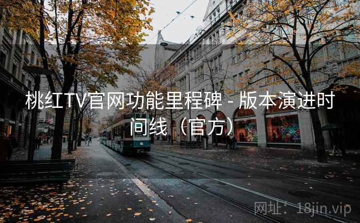 桃红TV官网功能里程碑 - 版本演进时间线(官方) 桃红TV官网功能里程碑 - 版本演进时间线(官方)