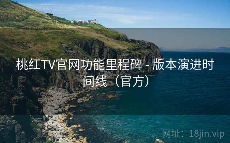 桃红TV官网功能里程碑 - 版本演进时间线(官方) 桃红TV官网功能里程碑 - 版本演进时间线(官方)